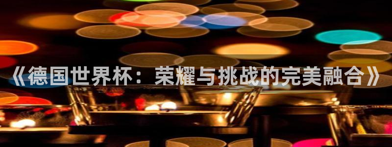 英足总杯直播：《德国世界杯：荣耀与挑战的完美融合》