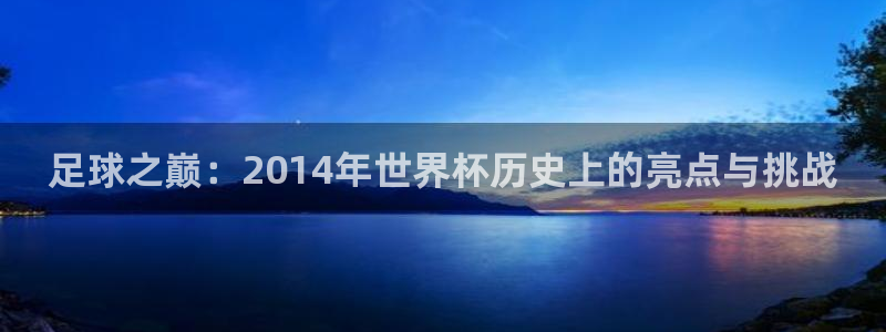 世界杯直播免费观看：足球之巅：2014年世界杯历史上的亮点与挑战