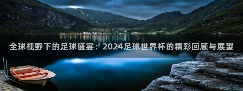 世界杯预选赛欧洲区赛程：全球视野下的足球盛宴：2024足球世界杯的精彩回顾与展望