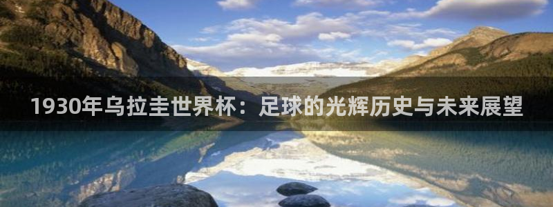 2026世预赛赛程表：1930年乌拉圭世界杯：足球的光辉历史与未来展望